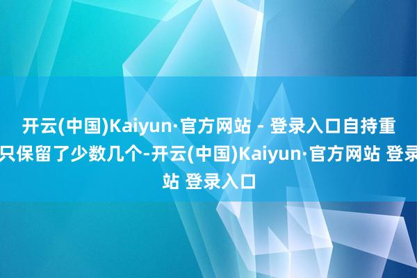 开云(中国)Kaiyun·官方网站 - 登录入口自持重力层只保留了少数几个-开云(中国)Kaiyun·官方网站 登录入口