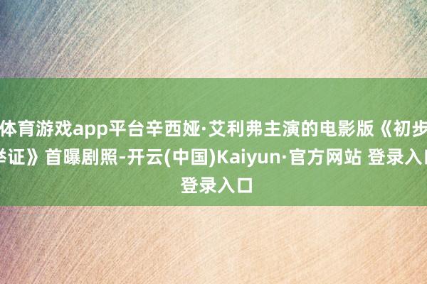体育游戏app平台辛西娅·艾利弗主演的电影版《初步举证》首曝剧照-开云(中国)Kaiyun·官方网站 登录入口