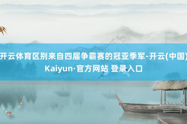 开云体育区别来自四届争霸赛的冠亚季军-开云(中国)Kaiyun·官方网站 登录入口