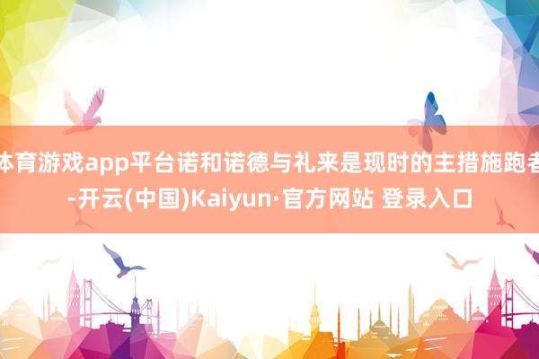 体育游戏app平台诺和诺德与礼来是现时的主措施跑者-开云(中国)Kaiyun·官方网站 登录入口