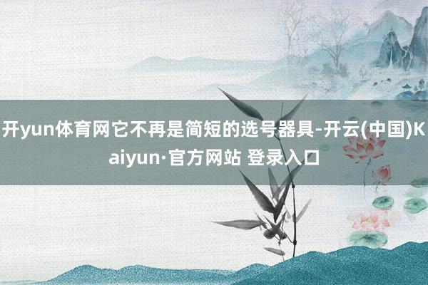 开yun体育网它不再是简短的选号器具-开云(中国)Kaiyun·官方网站 登录入口