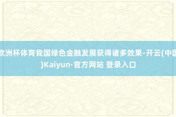 欧洲杯体育我国绿色金融发展获得诸多效果-开云(中国)Kaiyun·官方网站 登录入口