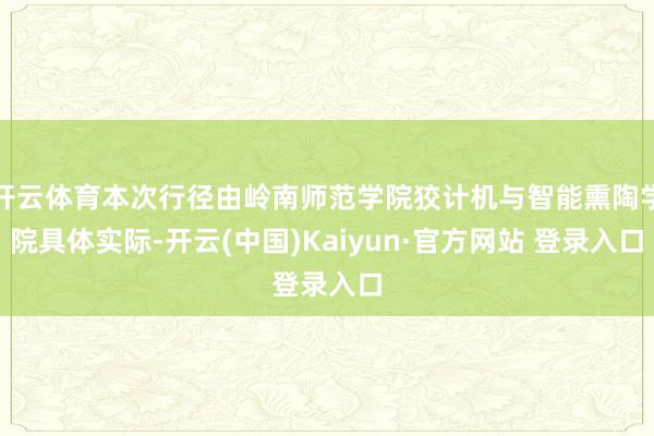 开云体育本次行径由岭南师范学院狡计机与智能熏陶学院具体实际-开云(中国)Kaiyun·官方网站 登录入口