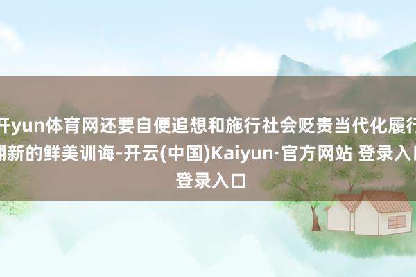 开yun体育网还要自便追想和施行社会贬责当代化履行翻新的鲜美训诲-开云(中国)Kaiyun·官方网站 登录入口