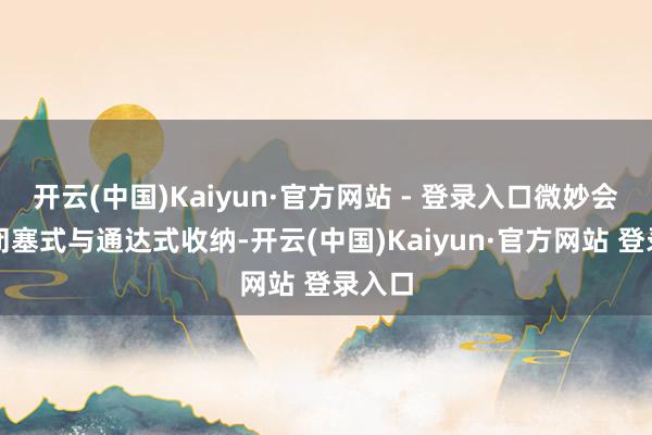 开云(中国)Kaiyun·官方网站 - 登录入口微妙会通了闭塞式与通达式收纳-开云(中国)Kaiyun·官方网站 登录入口
