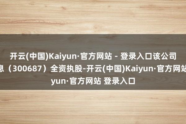 开云(中国)Kaiyun·官方网站 - 登录入口该公司由赛意信息（300687）全资执股-开云(中国)Kaiyun·官方网站 登录入口
