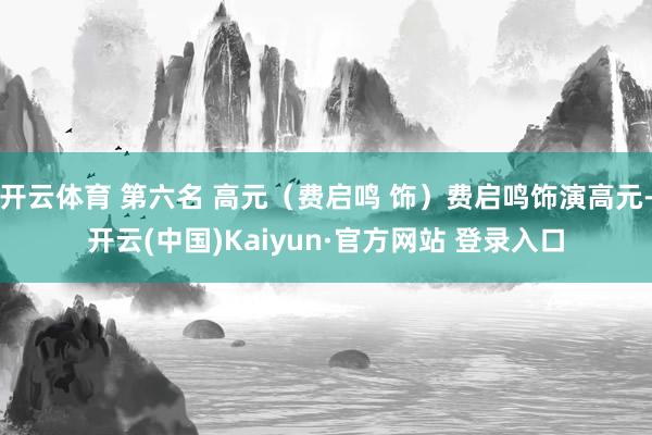 开云体育 第六名 高元（费启鸣 饰）费启鸣饰演高元-开云(中国)Kaiyun·官方网站 登录入口