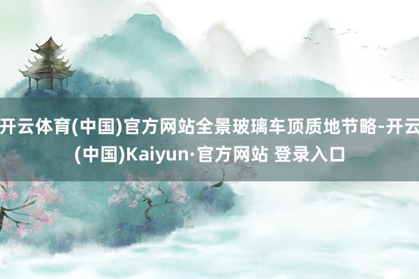 开云体育(中国)官方网站全景玻璃车顶质地节略-开云(中国)Kaiyun·官方网站 登录入口