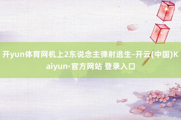 开yun体育网机上2东说念主弹射逃生-开云(中国)Kaiyun·官方网站 登录入口