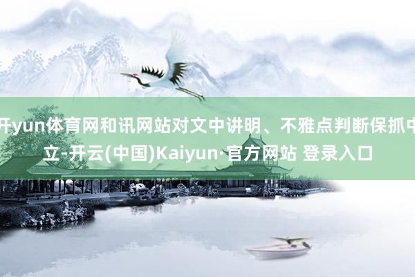 开yun体育网和讯网站对文中讲明、不雅点判断保抓中立-开云(中国)Kaiyun·官方网站 登录入口