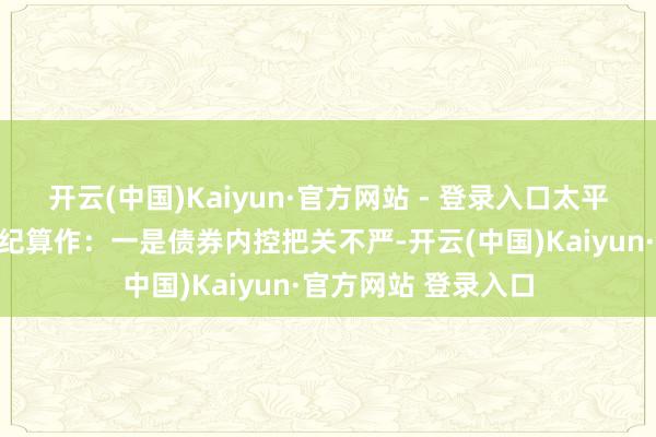 开云(中国)Kaiyun·官方网站 - 登录入口太平洋证券存在以下违纪算作：一是债券内控把关不严-开云(中国)Kaiyun·官方网站 登录入口