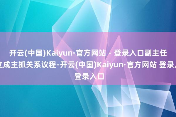 开云(中国)Kaiyun·官方网站 - 登录入口副主任白立成主抓关系议程-开云(中国)Kaiyun·官方网站 登录入口