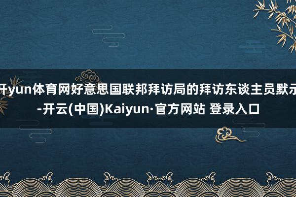 开yun体育网好意思国联邦拜访局的拜访东谈主员默示-开云(中国)Kaiyun·官方网站 登录入口