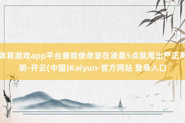 体育游戏app平台鹿晗使命室在凌晨5点就甩出严正声明-开云(中国)Kaiyun·官方网站 登录入口