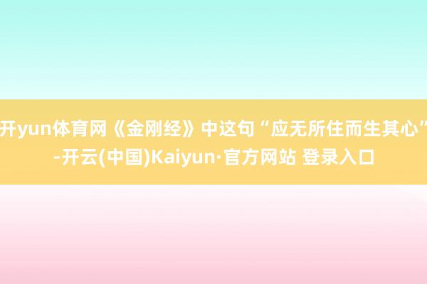 开yun体育网《金刚经》中这句“应无所住而生其心”-开云(中国)Kaiyun·官方网站 登录入口