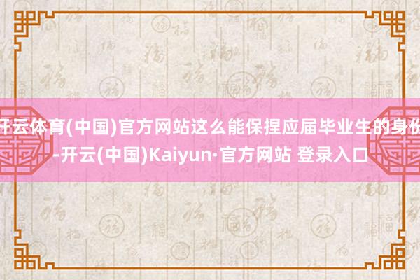 开云体育(中国)官方网站这么能保捏应届毕业生的身份-开云(中国)Kaiyun·官方网站 登录入口