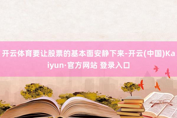 开云体育要让股票的基本面安静下来-开云(中国)Kaiyun·官方网站 登录入口
