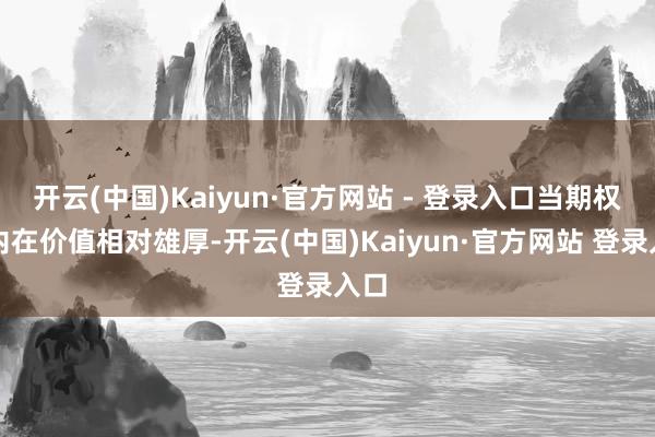 开云(中国)Kaiyun·官方网站 - 登录入口当期权的内在价值相对雄厚-开云(中国)Kaiyun·官方网站 登录入口
