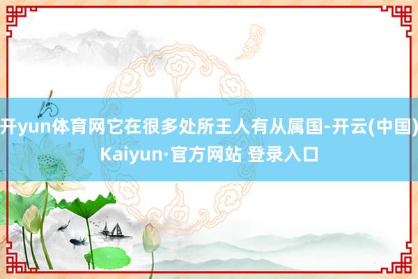 开yun体育网它在很多处所王人有从属国-开云(中国)Kaiyun·官方网站 登录入口
