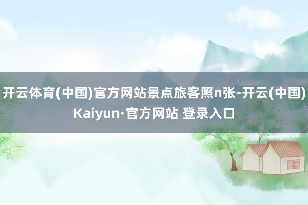 开云体育(中国)官方网站景点旅客照n张-开云(中国)Kaiyun·官方网站 登录入口
