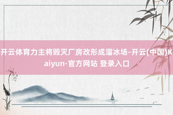 开云体育力主将毁灭厂房改形成溜冰场-开云(中国)Kaiyun·官方网站 登录入口