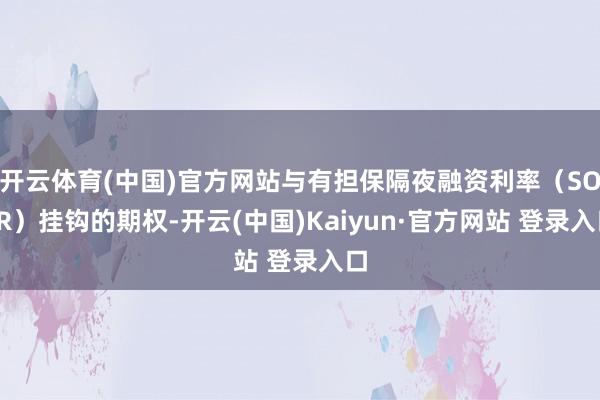 开云体育(中国)官方网站与有担保隔夜融资利率（SOFR）挂钩的期权-开云(中国)Kaiyun·官方网站 登录入口