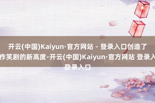 开云(中国)Kaiyun·官方网站 - 登录入口创造了动作笑剧的新高度-开云(中国)Kaiyun·官方网站 登录入口