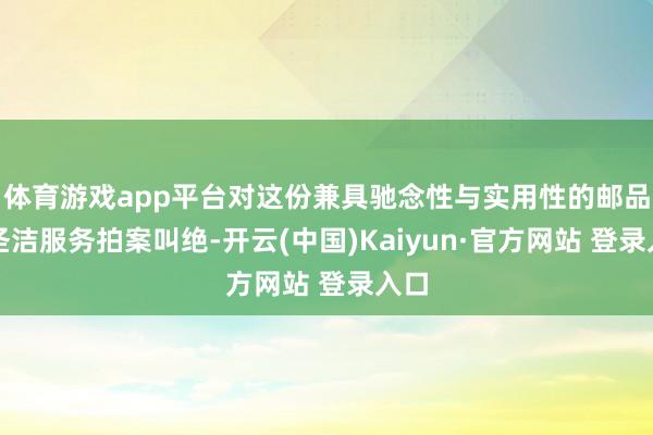 体育游戏app平台对这份兼具驰念性与实用性的邮品及圣洁服务拍案叫绝-开云(中国)Kaiyun·官方网站 登录入口