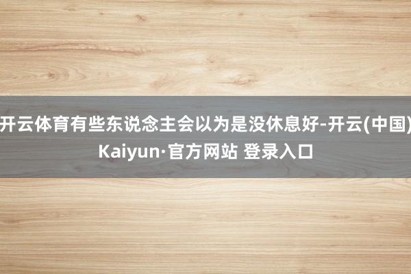 开云体育有些东说念主会以为是没休息好-开云(中国)Kaiyun·官方网站 登录入口
