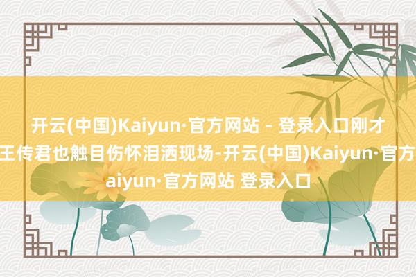 开云(中国)Kaiyun·官方网站 - 登录入口刚才还在开打趣的王传君也触目伤怀泪洒现场-开云(中国)Kaiyun·官方网站 登录入口