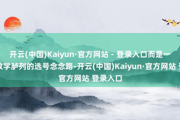 开云(中国)Kaiyun·官方网站 - 登录入口而是一种基于数学胪列的选号念念路-开云(中国)Kaiyun·官方网站 登录入口