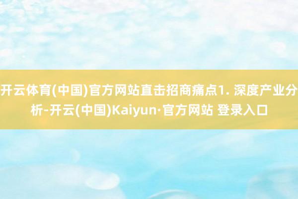 开云体育(中国)官方网站直击招商痛点1. 深度产业分析-开云(中国)Kaiyun·官方网站 登录入口