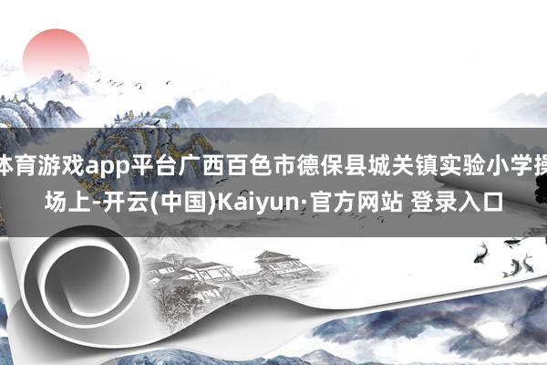 体育游戏app平台广西百色市德保县城关镇实验小学操场上-开云(中国)Kaiyun·官方网站 登录入口