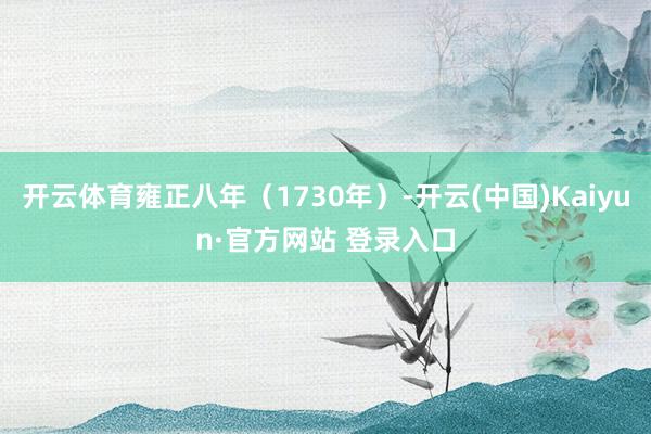 开云体育雍正八年（1730年）-开云(中国)Kaiyun·官方网站 登录入口