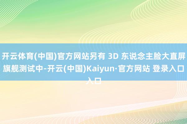 开云体育(中国)官方网站另有 3D 东说念主脸大直屏旗舰测试中-开云(中国)Kaiyun·官方网站 登录入口