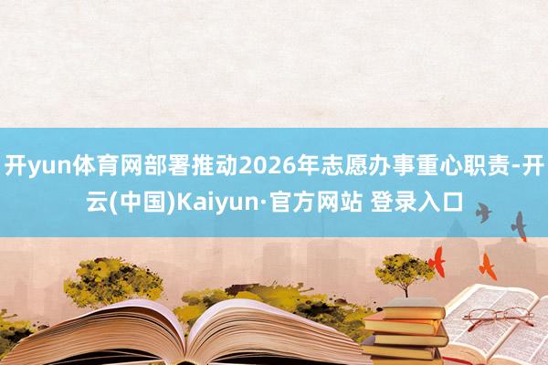 开yun体育网部署推动2026年志愿办事重心职责-开云(中国)Kaiyun·官方网站 登录入口