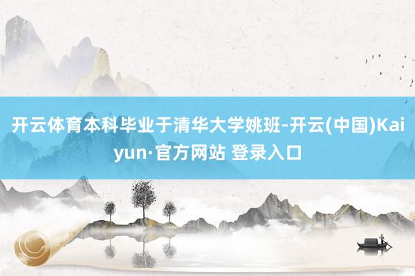 开云体育本科毕业于清华大学姚班-开云(中国)Kaiyun·官方网站 登录入口