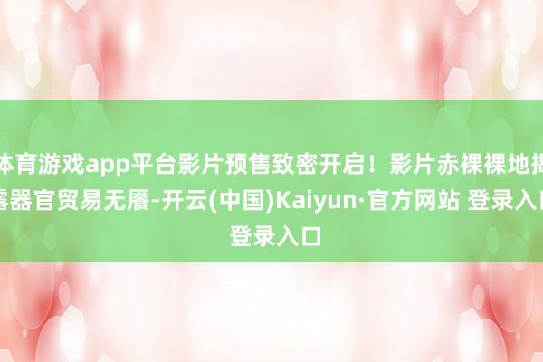 体育游戏app平台影片预售致密开启!影片赤裸裸地揭露器官贸易无餍-开云(中国)Kaiyun·官方网站 登录入口