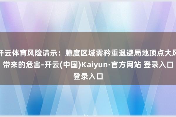 开云体育风险请示:臆度区域需矜重退避局地顶点大风带来的危害-开云(中国)Kaiyun·官方网站 登录入口