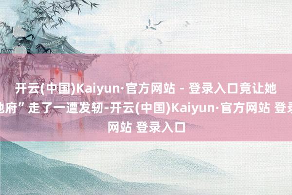 开云(中国)Kaiyun·官方网站 - 登录入口竟让她在“地府”走了一遭发轫-开云(中国)Kaiyun·官方网站 登录入口