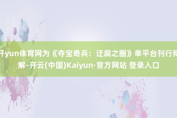 开yun体育网为《夺宝奇兵：迂腐之圈》单平台刊行辩解-开云(中国)Kaiyun·官方网站 登录入口