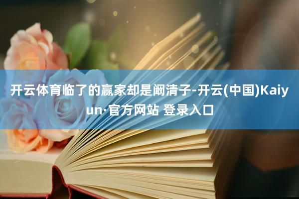 开云体育临了的赢家却是阚清子-开云(中国)Kaiyun·官方网站 登录入口