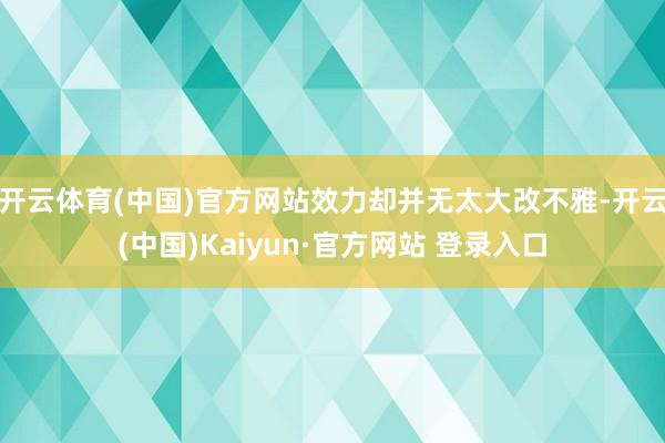开云体育(中国)官方网站效力却并无太大改不雅-开云(中国)Kaiyun·官方网站 登录入口