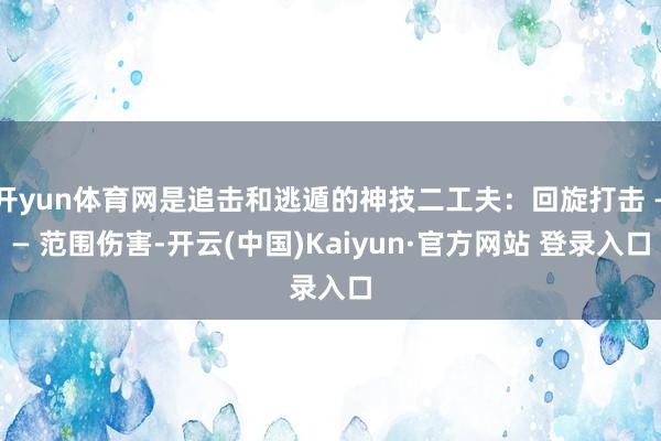 开yun体育网是追击和逃遁的神技二工夫：回旋打击 —— 范围伤害-开云(中国)Kaiyun·官方网站 登录入口