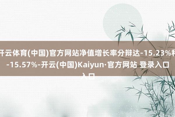 开云体育(中国)官方网站净值增长率分辩达-15.23%和-15.57%-开云(中国)Kaiyun·官方网站 登录入口