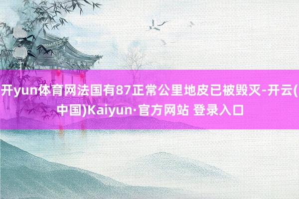 开yun体育网法国有87正常公里地皮已被毁灭-开云(中国)Kaiyun·官方网站 登录入口