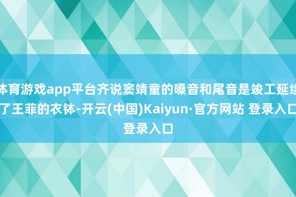体育游戏app平台齐说窦靖童的嗓音和尾音是竣工延续了王菲的衣钵-开云(中国)Kaiyun·官方网站 登录入口