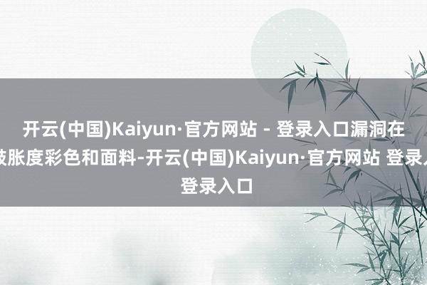 开云(中国)Kaiyun·官方网站 - 登录入口漏洞在低鼓胀度彩色和面料-开云(中国)Kaiyun·官方网站 登录入口