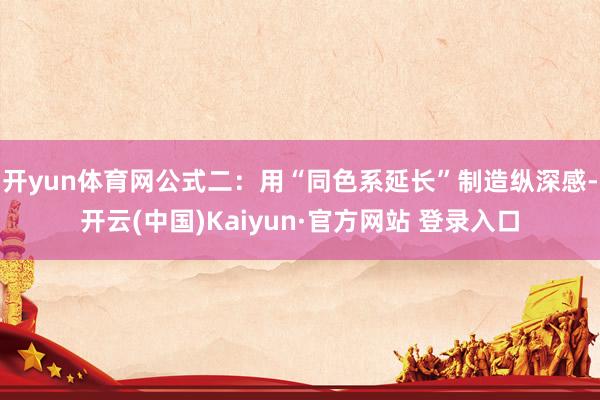 开yun体育网公式二：用“同色系延长”制造纵深感-开云(中国)Kaiyun·官方网站 登录入口