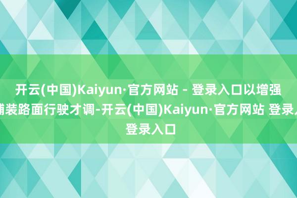 开云(中国)Kaiyun·官方网站 - 登录入口以增强非铺装路面行驶才调-开云(中国)Kaiyun·官方网站 登录入口